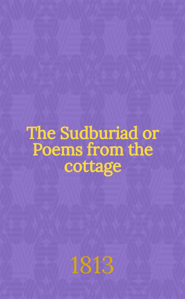 The Sudburiad or Poems from the cottage: to be continued annually