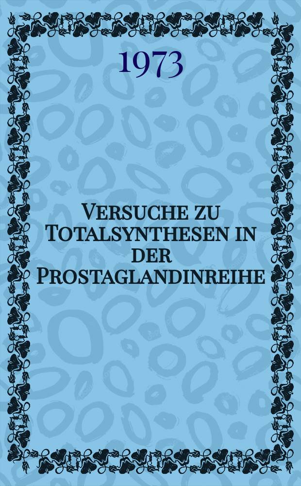 Versuche zu Totalsynthesen in der Prostaglandinreihe : Abh. ... der Eidgenössischen techn. Hochsch. Zürich