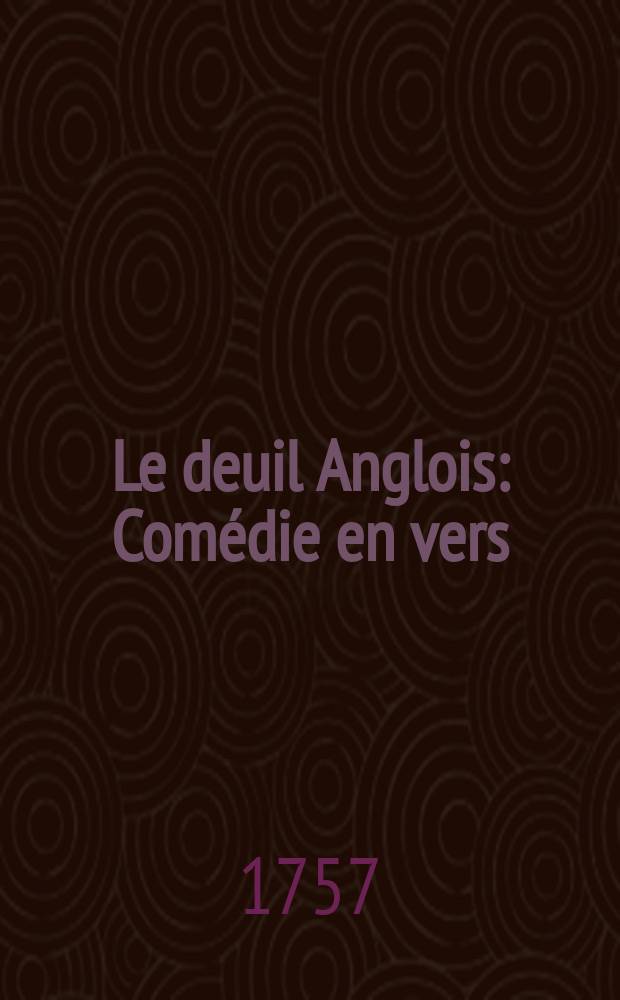 Le deuil Anglois : Com&eacute;die en vers : En trois actes