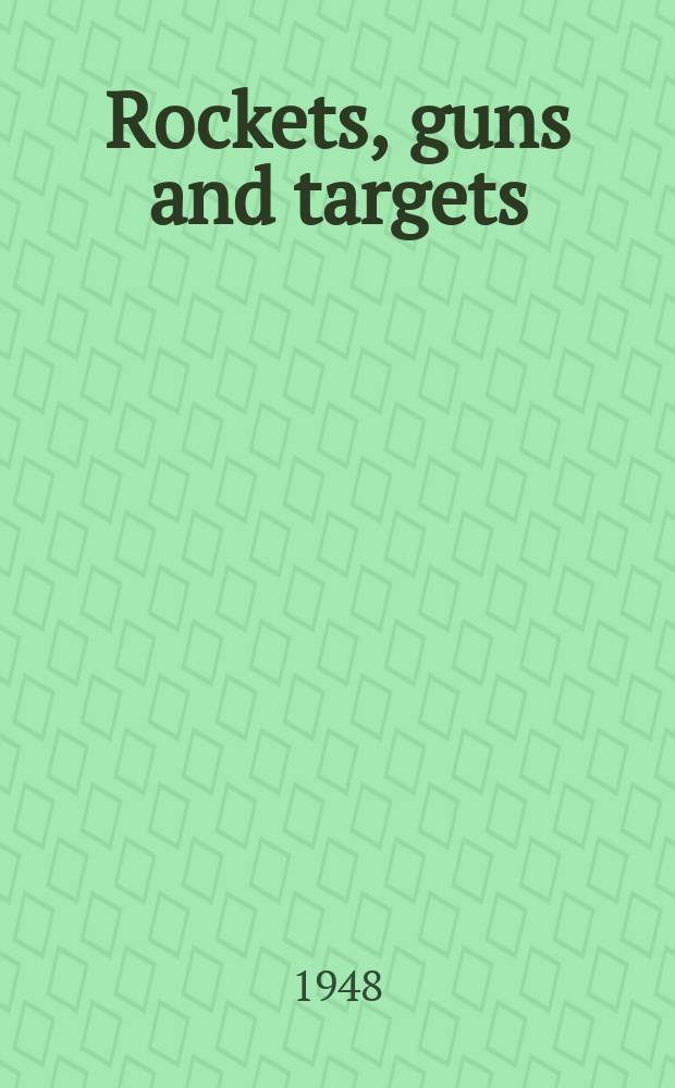 Rockets, guns and targets : Rockets, target information, erosion information, and hypervelocity guns developed during World war II by the Office of scientific research and development