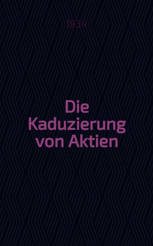 Die Kaduzierung von Aktien : Inaug.-Diss. zur Erlangung der Doktorwürde ... der Univ. Köln