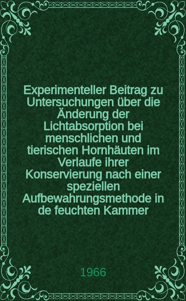 Experimenteller Beitrag zu Untersuchungen über die Änderung der Lichtabsorption bei menschlichen und tierischen Hornhäuten im Verlaufe ihrer Konservierung nach einer speziellen Aufbewahrungsmethode in de feuchten Kammer (nach Söllner) : Inaug.-Diss. ... der ... Med. Fakultät der ... Univ. zu Bonn