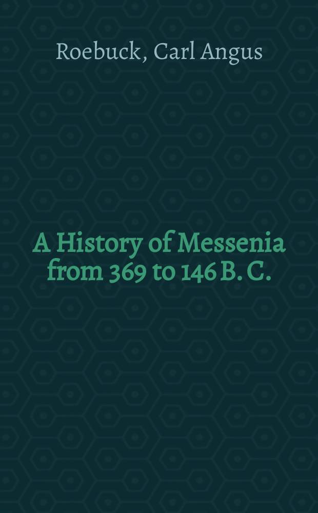 A History of Messenia from 369 to 146 B. C. : A diss. submitted to the Faculty of the Division of the humanities ... department of Greek language and literature 1941