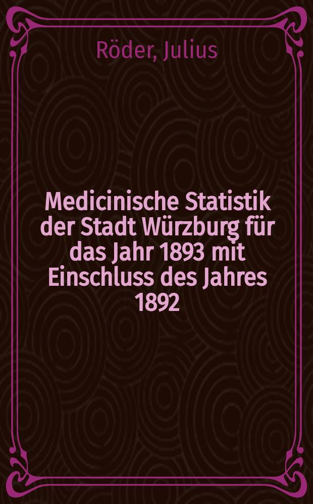 Medicinische Statistik der Stadt Würzburg für das Jahr 1893 mit Einschluss des Jahres 1892