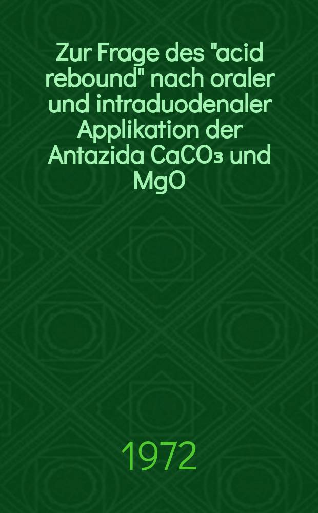 Zur Frage des "acid rebound" nach oraler und intraduodenaler Applikation der Antazida CaCO₃ und MgO : Inaug.-Diss. ... der ... Med. Fak. der ... Univ. Erlangen-Nürnberg