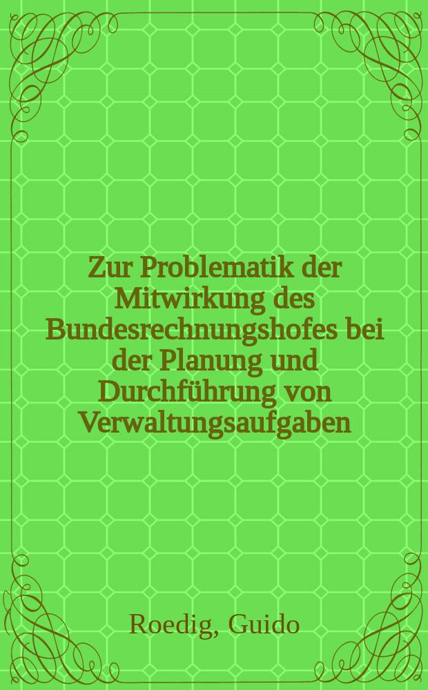 Zur Problematik der Mitwirkung des Bundesrechnungshofes bei der Planung und Durchführung von Verwaltungsaufgaben : Inaug.-Diss. ... einer ... Rechtswissenschaftlichen Fakultät der Univ. zu Köln