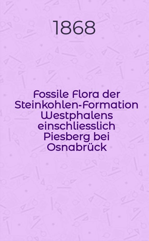 Fossile Flora der Steinkohlen-Formation Westphalens einschliesslich Piesberg bei Osnabrück
