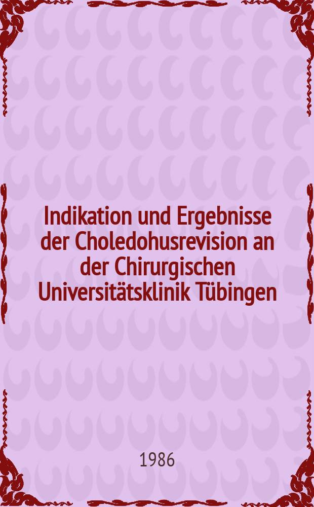 Indikation und Ergebnisse der Choledohusrevision an der Chirurgischen Universitätsklinik Tübingen : Unters. am Krankengut, 1978-1982 : Inaug.-Diss