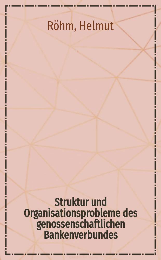 Struktur und Organisationsprobleme des genossenschaftlichen Bankenverbundes : Untersuchungen im Gebiet des Württembergischen Genossenschaftsverbandes Raiffeisen / Schulze-Delitzsch e. V