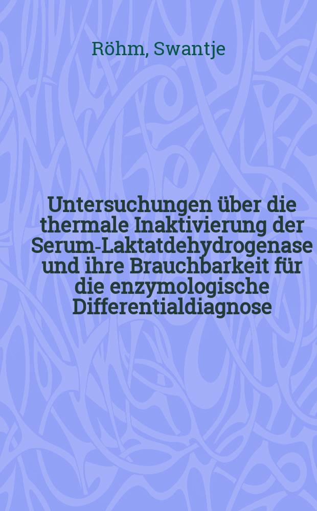 Untersuchungen über die thermale Inaktivierung der Serum-Laktatdehydrogenase und ihre Brauchbarkeit für die enzymologische Differentialdiagnose : Inaug.-Diss. ... einer ... Med. Fakultät der ... Univ. zu Tübingen