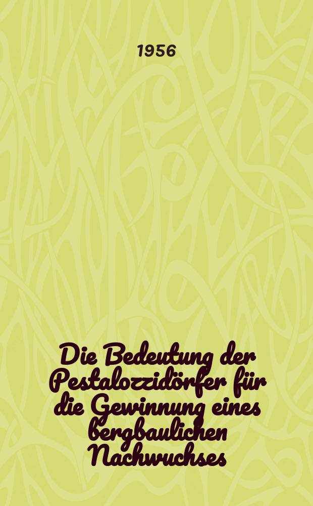 Die Bedeutung der Pestalozzidörfer für die Gewinnung eines bergbaulichen Nachwuchses : Inaug.-Diss. zur Erlangung des Doktorgrades der Wirtschafts- und Sozialwiss. Fakultät der Univ. zu Köln ..