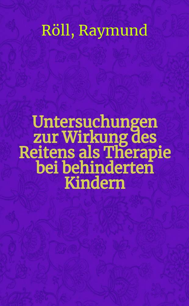 Untersuchungen zur Wirkung des Reitens als Therapie bei behinderten Kindern : Versuch einer Objektivierung des Bewegungsverhaltens : Inaug.-Diss