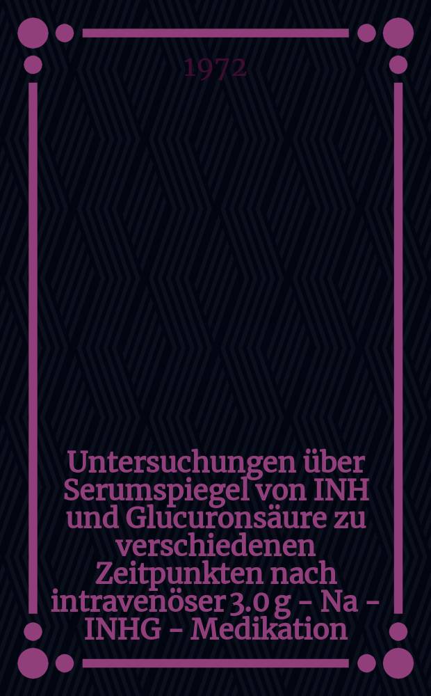 Untersuchungen über Serumspiegel von INH und Glucuronsäure zu verschiedenen Zeitpunkten nach intravenöser 3.0 g - Na - INHG - Medikation : Inaug.-Diss. ... der ... Med. Fak. der ... Univ. zu Bonn