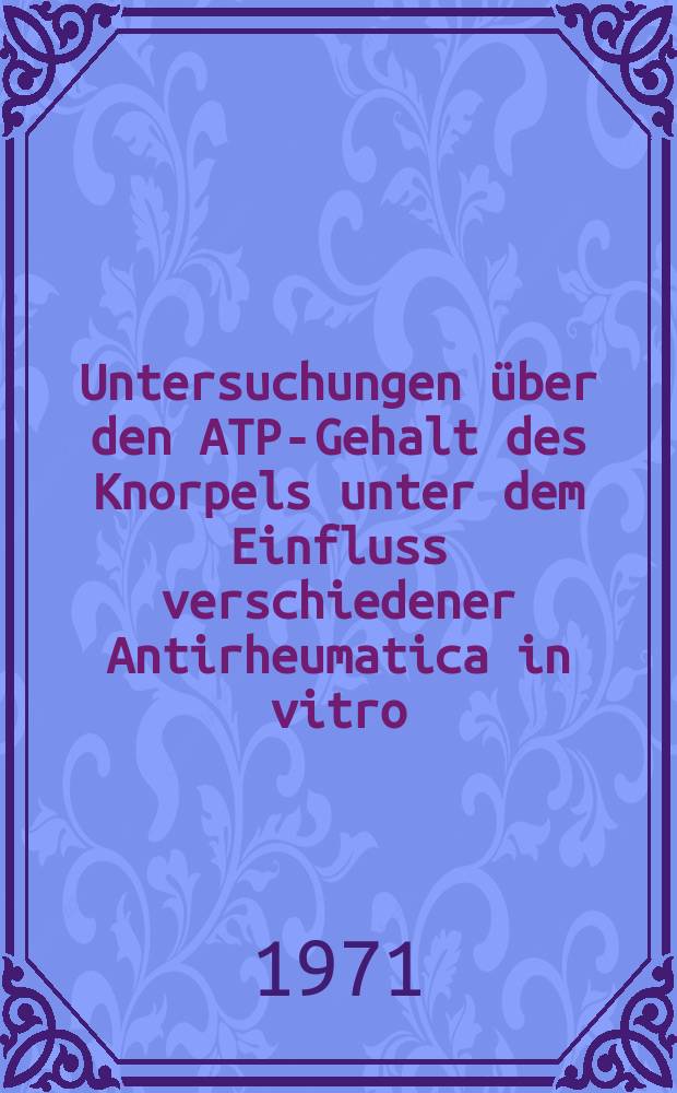Untersuchungen über den ATP-Gehalt des Knorpels unter dem Einfluss verschiedener Antirheumatica in vitro : Inaug.-Diss. ... der ... Med. Fak. der ... Univ. zu Bonn