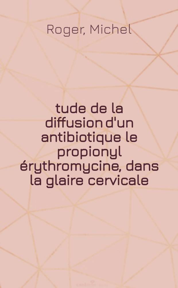 &Eacute;tude de la diffusion d'un antibiotique le propionyl &eacute;rythromycine, dans la glaire cervicale: huit observations : Th&egrave;se ..