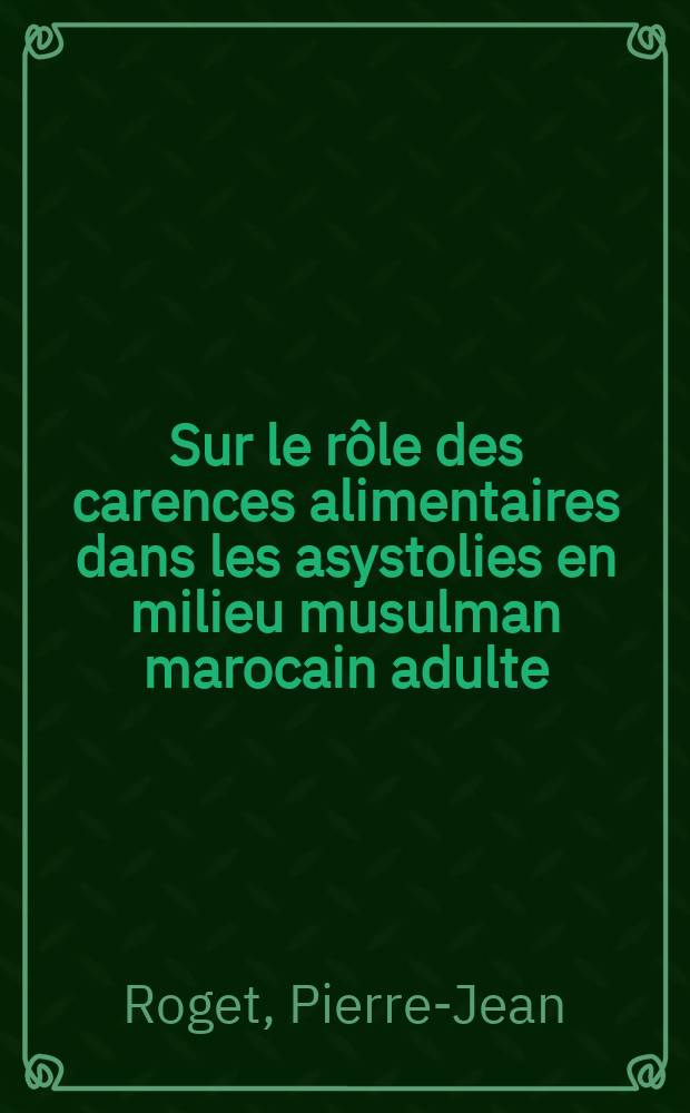 Sur le rôle des carences alimentaires dans les asystolies en milieu musulman marocain adulte : (Malnutrition protéique-avitaminose-beri-beri) : Thèse pour le doctorat en méd., diplôme d'État