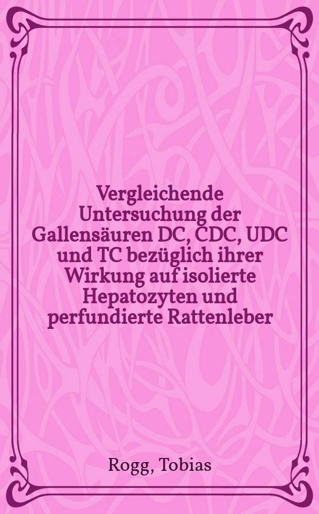Vergleichende Untersuchung der Gallens&auml;uren DC, CDC, UDC und TC bez&uuml;glich ihrer Wirkung auf isolierte Hepatozyten und perfundierte Rattenleber : Inaug.-Diss