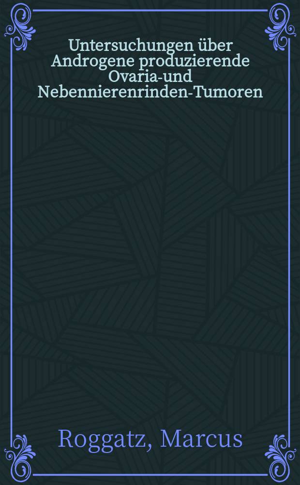 Untersuchungen &uuml;ber Androgene produzierende Ovarial- und Nebennierenrinden-Tumoren : Inaug.-Diss