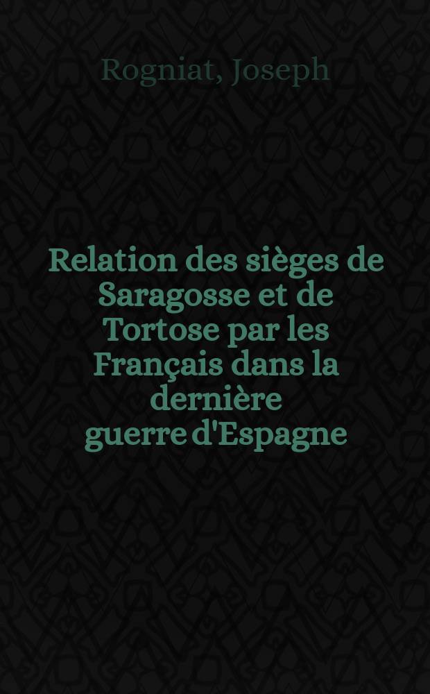 Relation des si&egrave;ges de Saragosse et de Tortose par les Fran&ccedil;ais dans la derni&egrave;re guerre d'Espagne