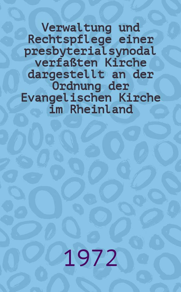 Verwaltung und Rechtspflege einer presbyterialsynodal verfaßten Kirche dargestellt an der Ordnung der Evangelischen Kirche im Rheinland : Inaug.-Diss. ... einer ... Rechtswiss. Fak. der Univ. zu Köln