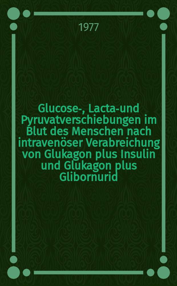 Glucose-, Lactat- und Pyruvatverschiebungen im Blut des Menschen nach intravenöser Verabreichung von Glukagon plus Insulin und Glukagon plus Glibornurid : Inaug.-Diss. ... der Med. Fak. der ... Univ. zu Tübingen