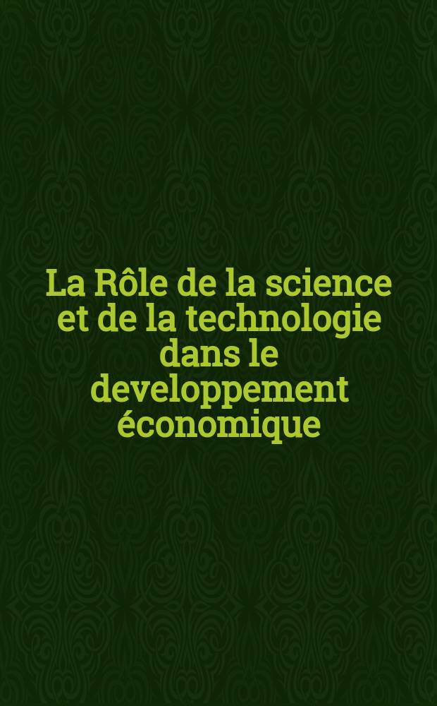 La Rôle de la science et de la technologie dans le developpement économique : Recueil