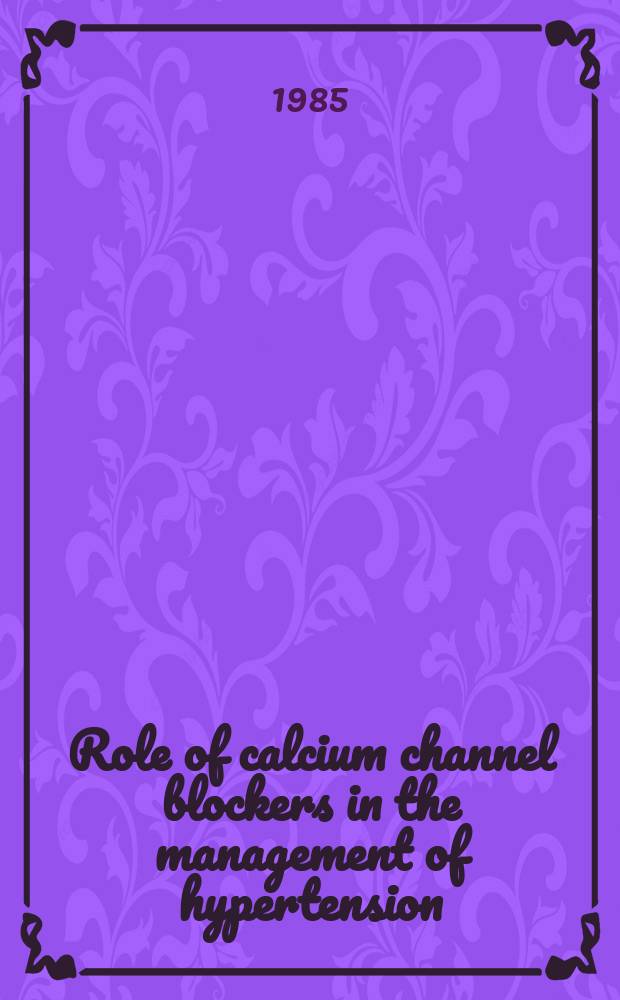 Role of calcium channel blockers in the management of hypertension : Proc. of a symp. held Nov. 15, 1984, at Miami Beach (Fla.)