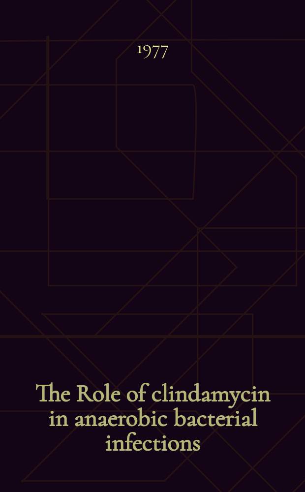 The Role of clindamycin in anaerobic bacterial infections : A Symposium held at Tufts univ. school of medicine Boston, Mass. May 20 and 21, 1976