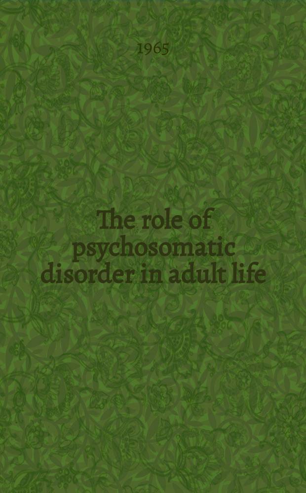 The role of psychosomatic disorder in adult life : Proceedings of a conference held by the Society for psychosomatic research ..., London, Nov. 1961