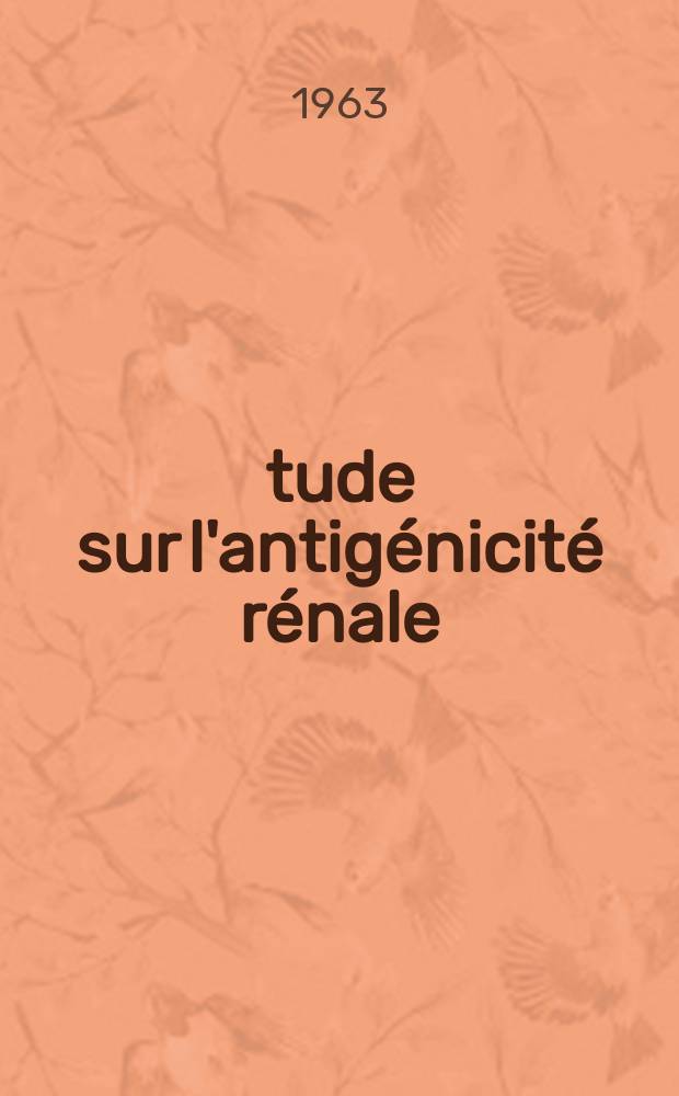 Étude sur l'antigénicité rénale : Thèse ..