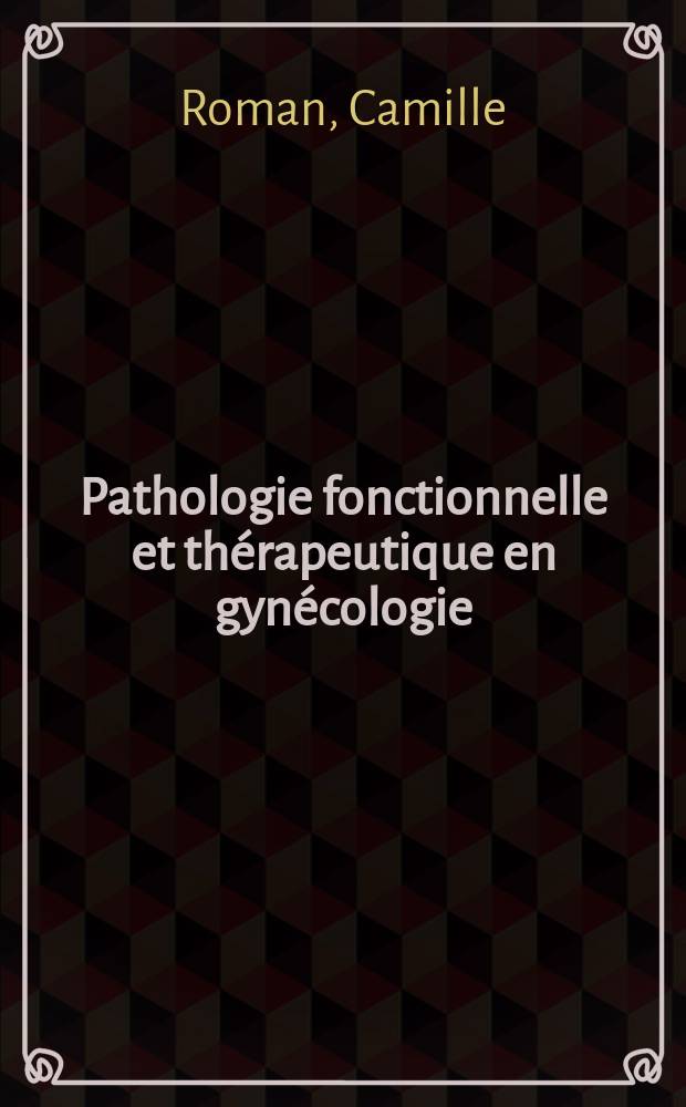 Pathologie fonctionnelle et thérapeutique en gynécologie : Éléments de pratique courante