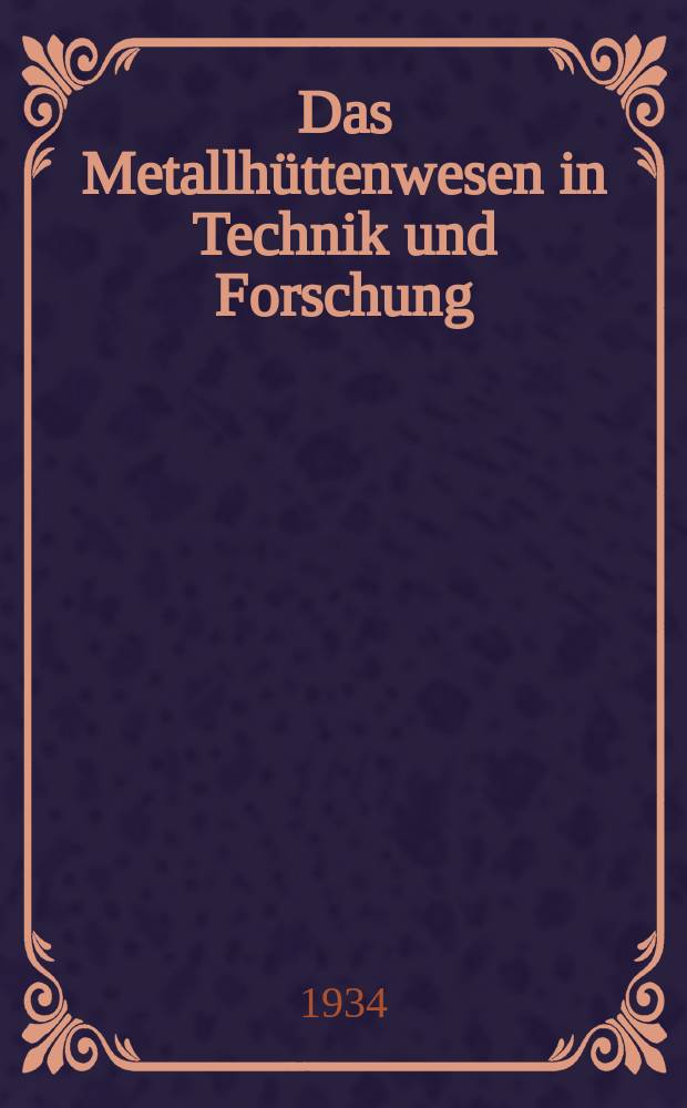 Das Metallh&uuml;ttenwesen in Technik und Forschung : Rede gehalten bei &Uuml;bernahme des Rektorats der Technischen Hochschule Aachen am 2. Juli 1932