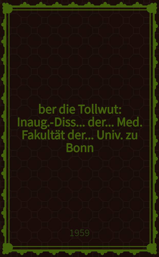 &Uuml;ber die Tollwut : Inaug.-Diss. ... der ... Med. Fakult&auml;t der ... Univ. zu Bonn