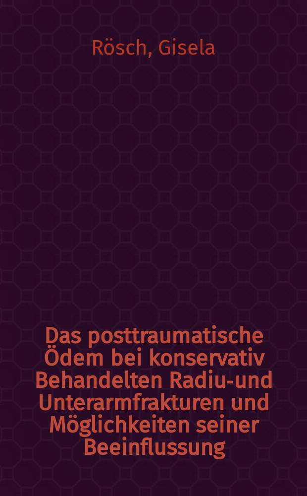 Das posttraumatische Ödem bei konservativ Behandelten Radius- und Unterarmfrakturen und Möglichkeiten seiner Beeinflussung : Inaug.-Diss