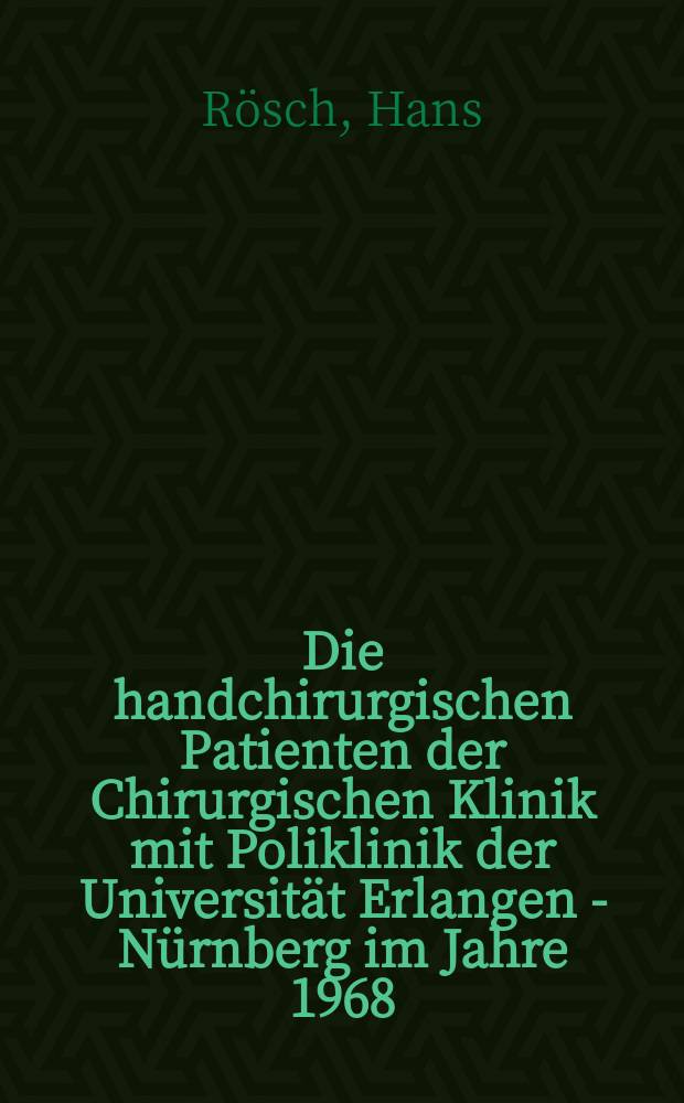 Die handchirurgischen Patienten der Chirurgischen Klinik mit Poliklinik der Universität Erlangen - Nürnberg im Jahre 1968 : Inaug.-Diss. ... der ... Med. Fak. der ... Univ. Erlangen-Nürnberg