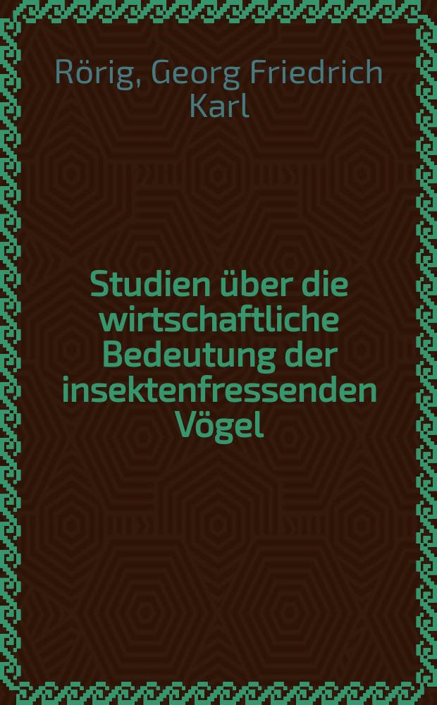 Studien über die wirtschaftliche Bedeutung der insektenfressenden Vögel; Untersuchungen über die Nahrung unserer heimischen Vögel, mit besonderer Berücksichtigung der Tag - und Nachtraubvögel; Über den Nahrungsverbrauch einer Spitzmaus / Von Dr. G. Rörig