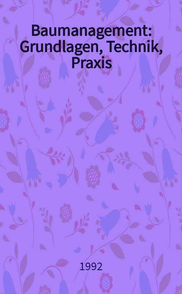 Baumanagement : Grundlagen, Technik, Praxis