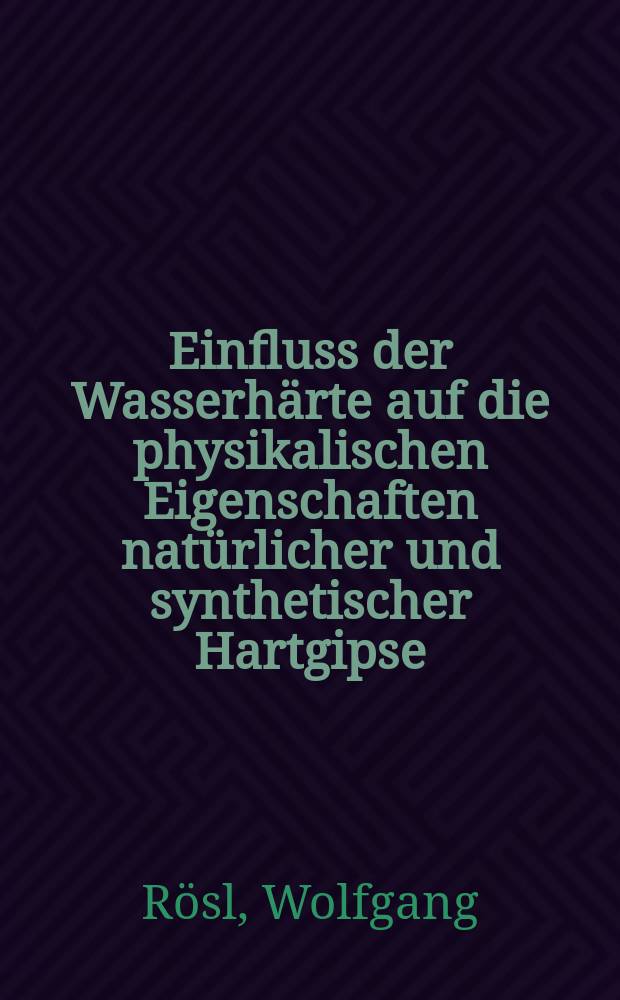 Einfluss der Wasserh&auml;rte auf die physikalischen Eigenschaften nat&uuml;rlicher und synthetischer Hartgipse : Inaug.-Diss