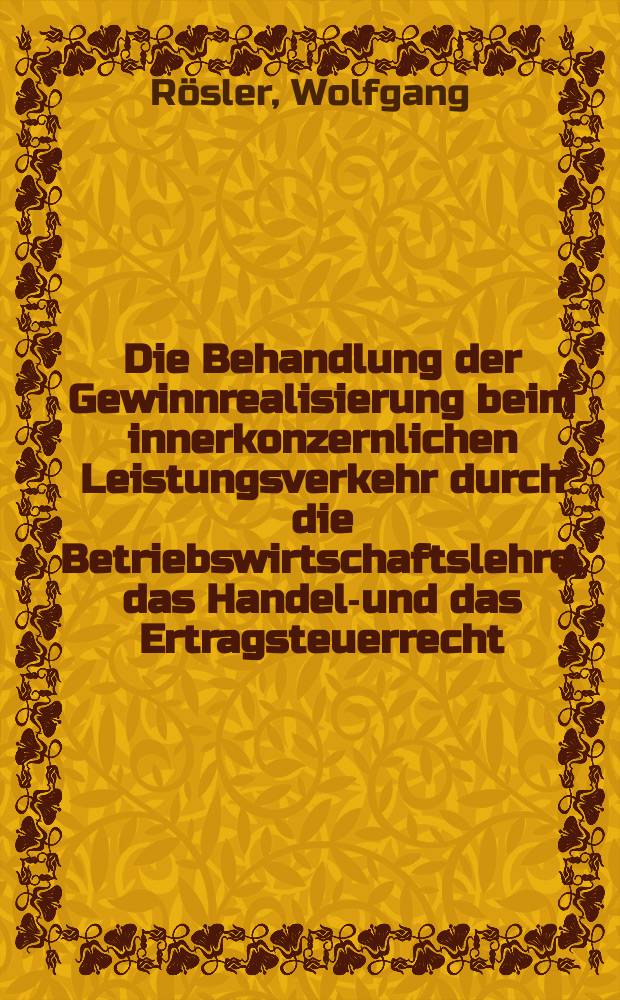Die Behandlung der Gewinnrealisierung beim innerkonzernlichen Leistungsverkehr durch die Betriebswirtschaftslehre, das Handels- und das Ertragsteuerrecht : Inaug.-Diss. ... der Wirtschafts- und sozialwissenschaftlichen Fakult&auml;t der Univ. zu K&ouml;ln