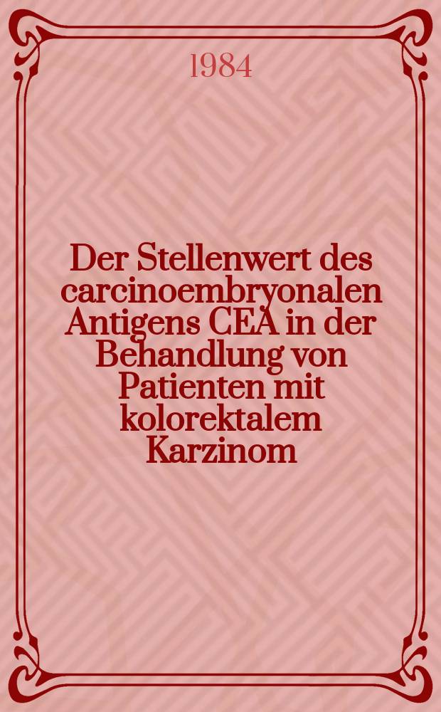 Der Stellenwert des carcinoembryonalen Antigens CEA in der Behandlung von Patienten mit kolorektalem Karzinom : Inaug.-Diss