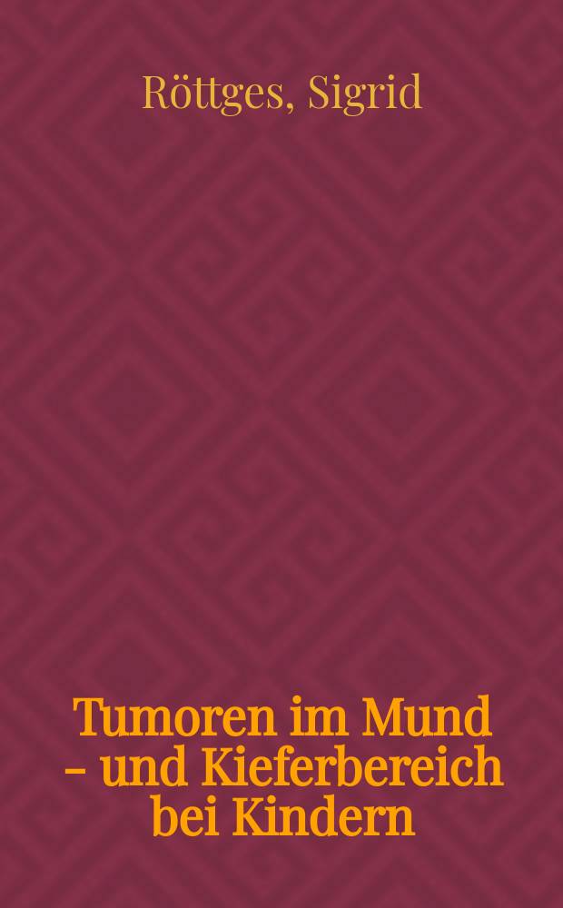 Tumoren im Mund - und Kieferbereich bei Kindern : Inaug.-Diss. ... der ... Med. Fak. der ... Univ. zu Bonn