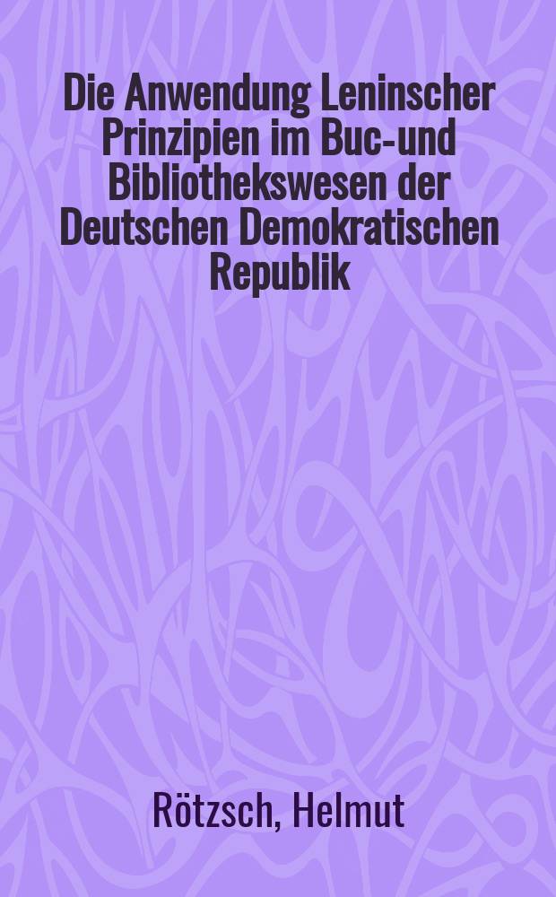 Die Anwendung Leninscher Prinzipien im Buch- und Bibliothekswesen der Deutschen Demokratischen Republik