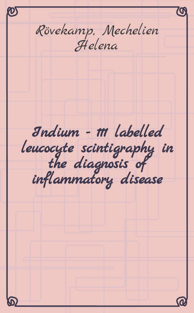 Indium - 111 labelled leucocyte scintigraphy in the diagnosis of inflammatory disease : A clinical study : Acad. proefschr