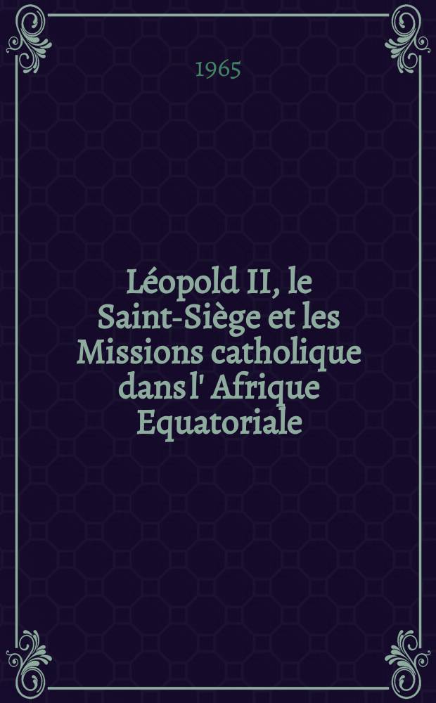 Léopold II, le Saint-Siège et les Missions catholique dans l' Afrique Equatoriale (1876-1885)