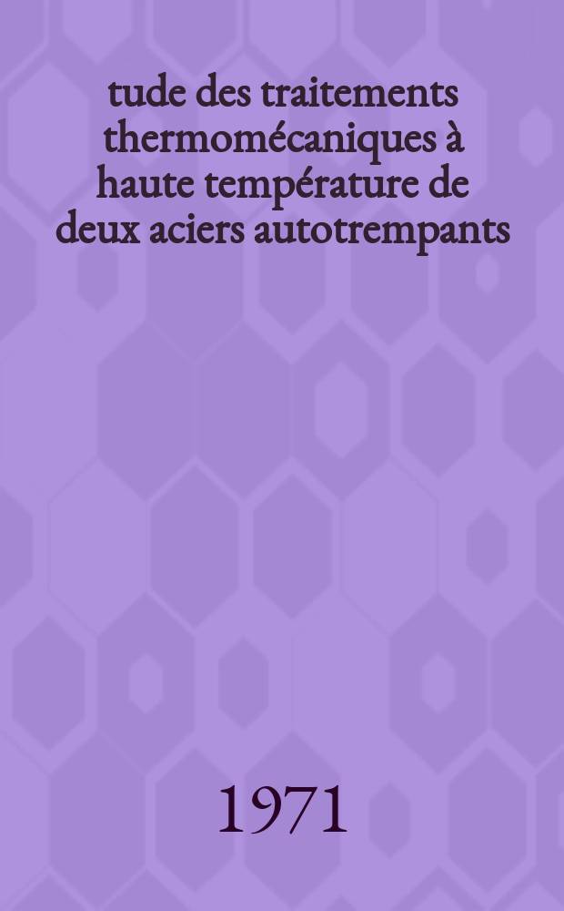 Étude des traitements thermomécaniques à haute température de deux aciers autotrempants : Thèse ... prés. à la Fac. des sciences de Paris, Orsay