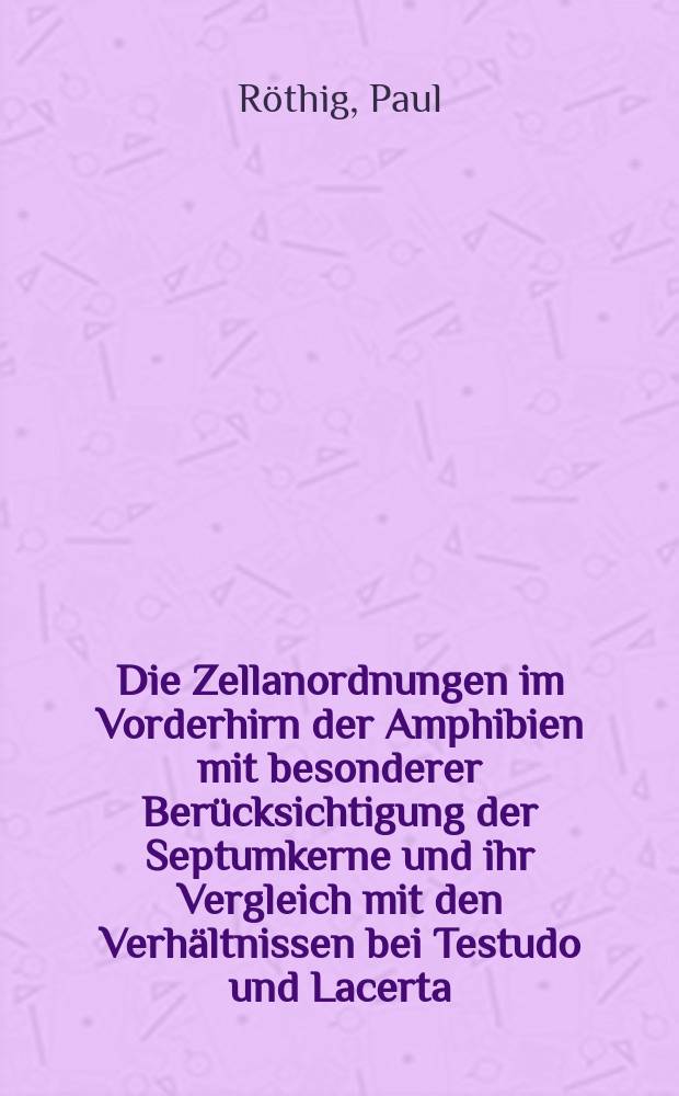 Die Zellanordnungen im Vorderhirn der Amphibien mit besonderer Ber&uuml;cksichtigung der Septumkerne und ihr Vergleich mit den Verh&auml;ltnissen bei Testudo und Lacerta
