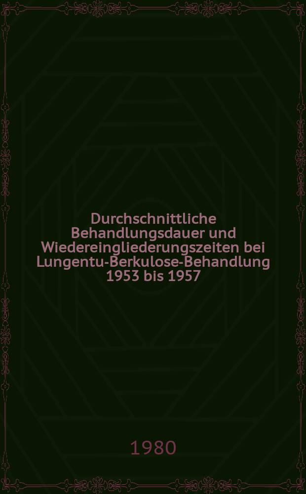 Durchschnittliche Behandlungsdauer und Wiedereingliederungszeiten bei Lungentu-Berkulose-Behandlung 1953 bis 1957 : Inaug.-Diss