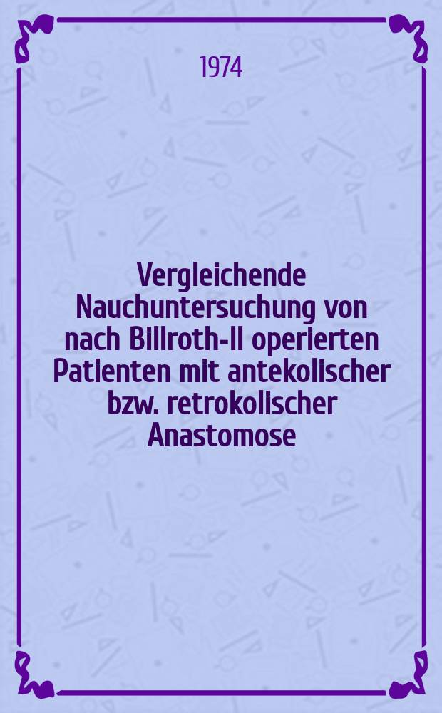 Vergleichende Nauchuntersuchung von nach Billroth-II operierten Patienten mit antekolischer bzw. retrokolischer Anastomose : Inaug.-Diss. ... der Med. Fak. der ... Univ. Mainz ..
