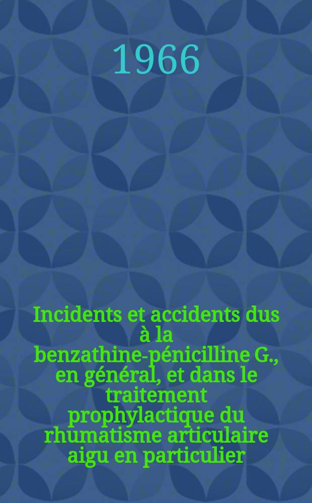 Incidents et accidents dus à la benzathine-pénicilline G., en général, et dans le traitement prophylactique du rhumatisme articulaire aigu en particulier : Thèse ..
