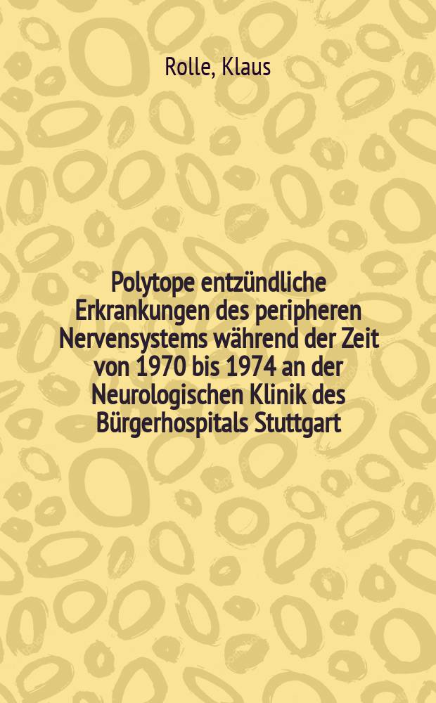 Polytope entzündliche Erkrankungen des peripheren Nervensystems während der Zeit von 1970 bis 1974 an der Neurologischen Klinik des Bürgerhospitals Stuttgart : Inaug.-Diss. ... der Med. Fak. der ... Univ. zu Tübingen